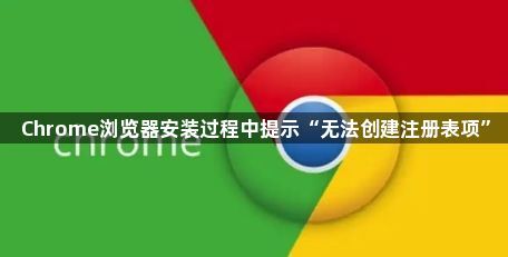 Chrome浏览器安装过程中提示“无法创建注册表项”1