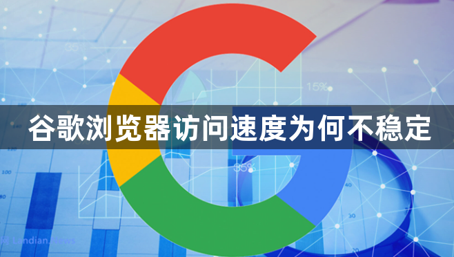 谷歌浏览器访问速度为何不稳定1