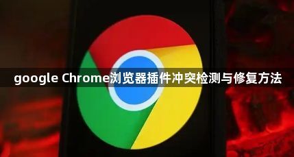 google Chrome浏览器插件冲突检测与修复方法1