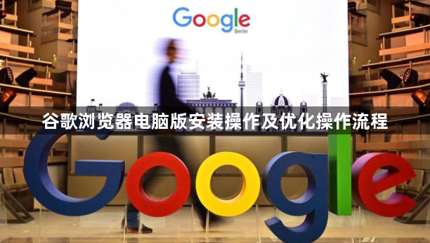 谷歌浏览器电脑版安装操作及优化操作流程1
