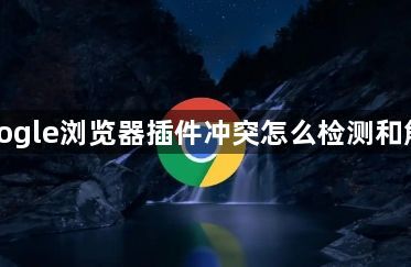 Google浏览器插件冲突怎么检测和解决1