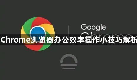 Chrome浏览器办公效率操作小技巧解析1