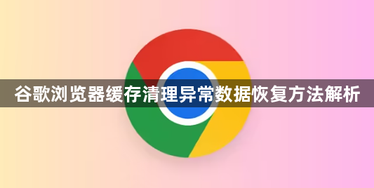 谷歌浏览器缓存清理异常数据恢复方法解析1
