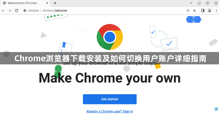 Chrome浏览器下载安装及如何切换用户账户详细指南1