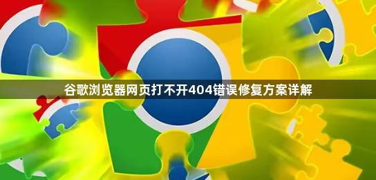 谷歌浏览器网页打不开404错误修复方案详解1