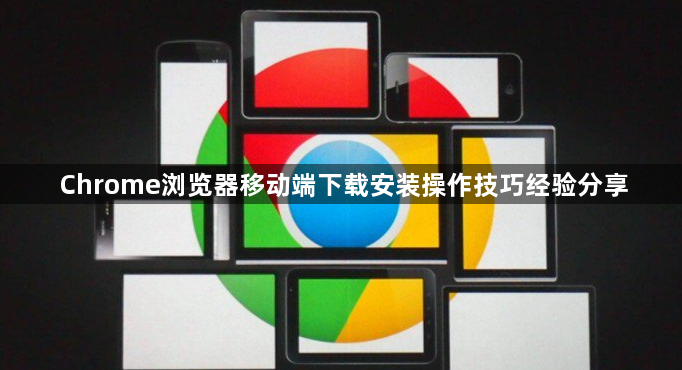 Chrome浏览器移动端下载安装操作技巧经验分享1