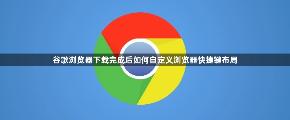 谷歌浏览器下载完成后如何自定义浏览器快捷键布局1