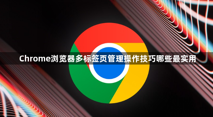Chrome浏览器多标签页管理操作技巧哪些最实用1