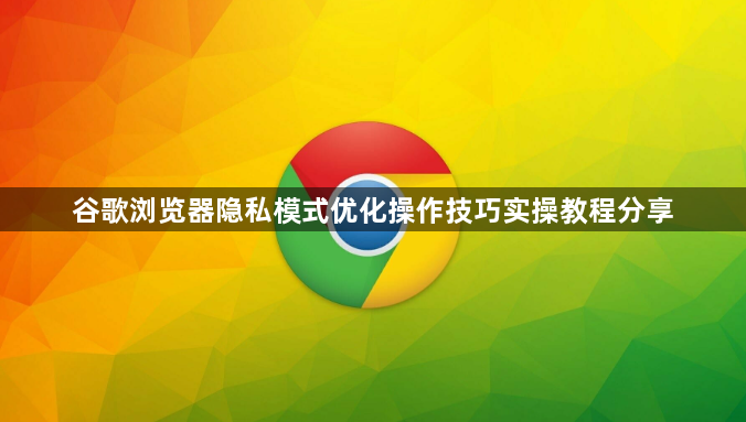 谷歌浏览器隐私模式优化操作技巧实操教程分享1