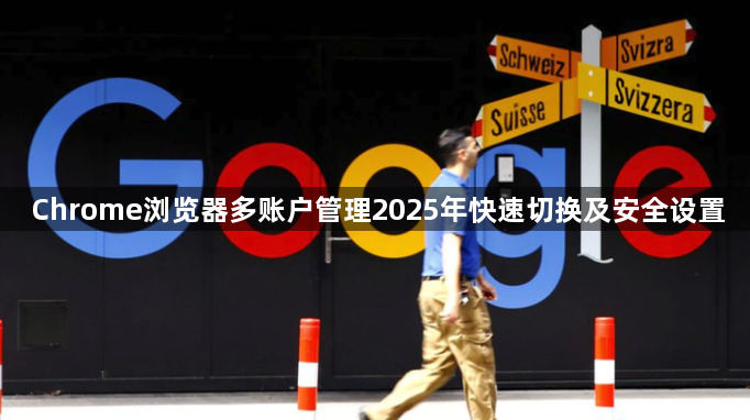 Chrome浏览器多账户管理2025年快速切换及安全设置1