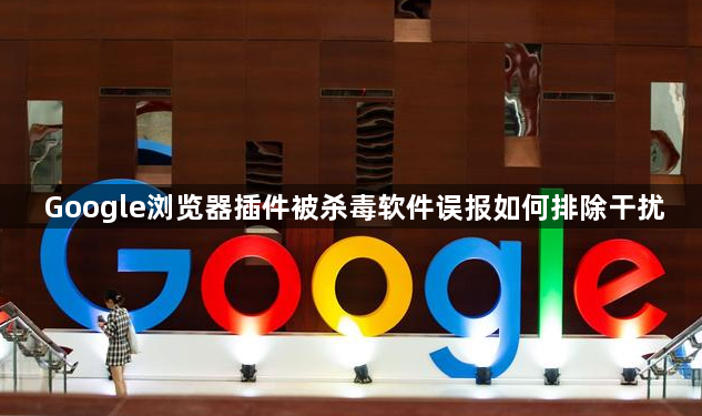 Google浏览器插件被杀毒软件误报如何排除干扰1