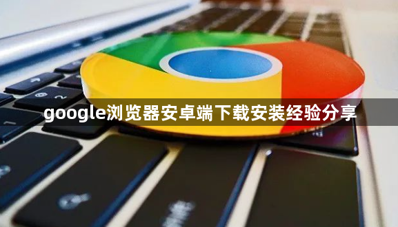 google浏览器安卓端下载安装经验分享1