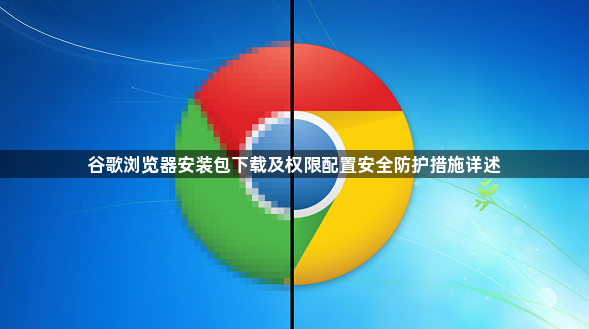 谷歌浏览器安装包下载及权限配置安全防护措施详述1