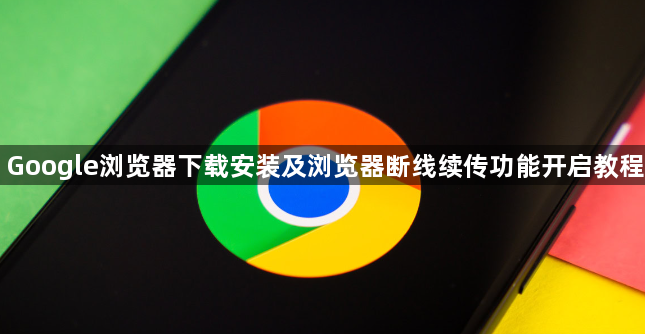Google浏览器下载安装及浏览器断线续传功能开启教程1