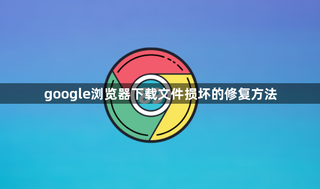 google浏览器下载文件损坏的修复方法1