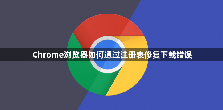 Chrome浏览器如何通过注册表修复下载错误1
