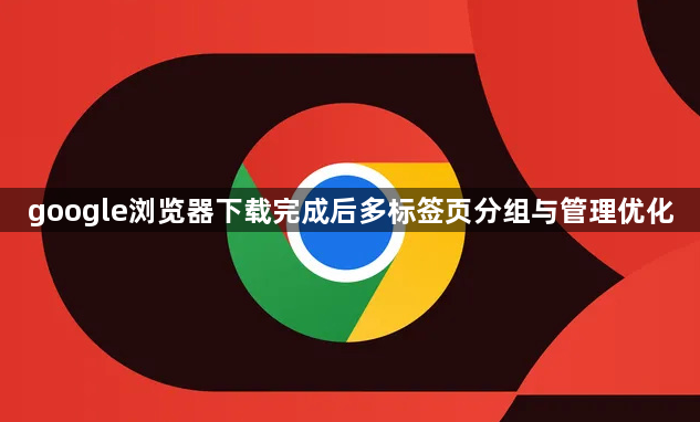 google浏览器下载完成后多标签页分组与管理优化1