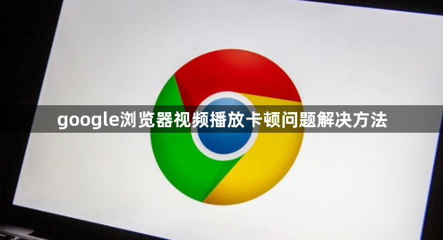 google浏览器视频播放卡顿问题解决方法1