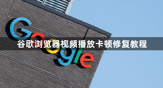 谷歌浏览器视频播放卡顿修复教程1