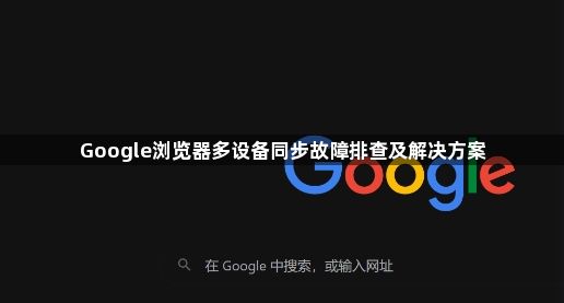 Google浏览器多设备同步故障排查及解决方案1