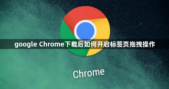 google Chrome下载后如何开启标签页拖拽操作1