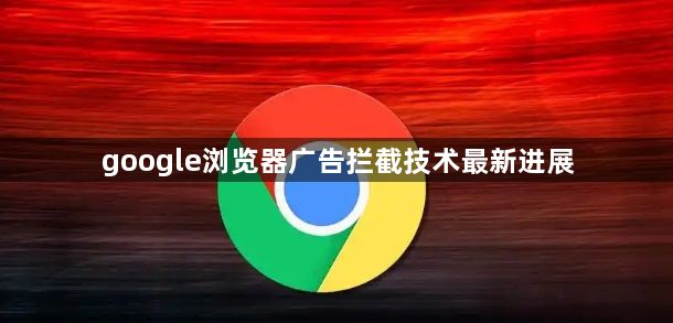 google浏览器广告拦截技术最新进展1