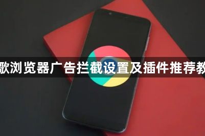 谷歌浏览器广告拦截设置及插件推荐教程1