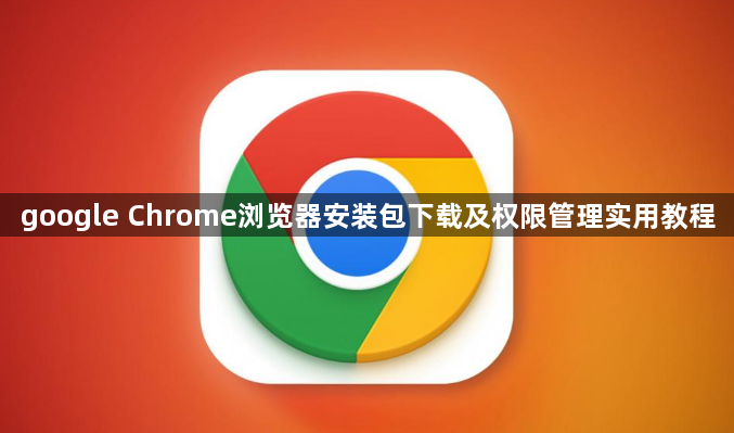 google Chrome浏览器安装包下载及权限管理实用教程1