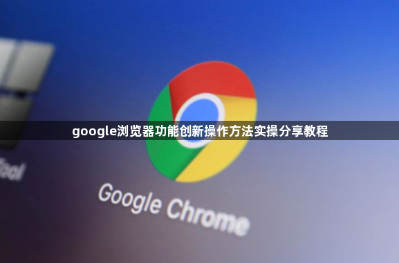 google浏览器功能创新操作方法实操分享教程1