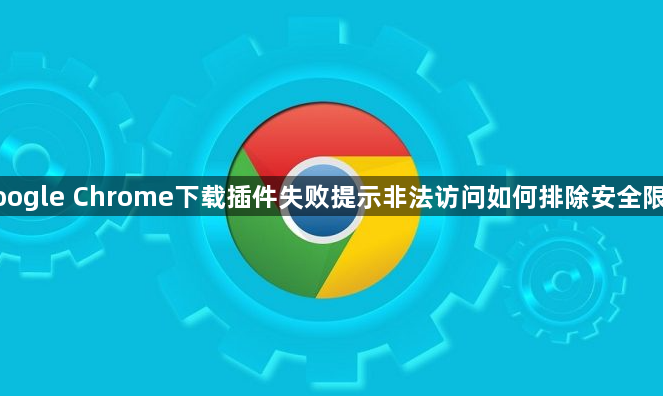 google Chrome下载插件失败提示非法访问如何排除安全限制1