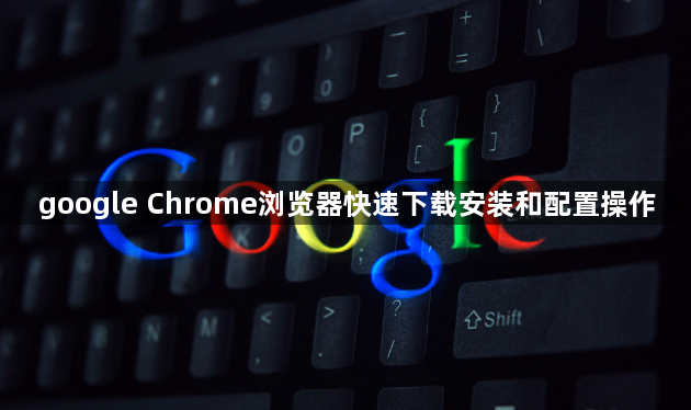 google Chrome浏览器快速下载安装和配置操作1