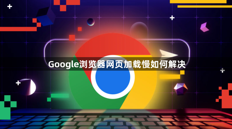 Google浏览器网页加载慢如何解决1
