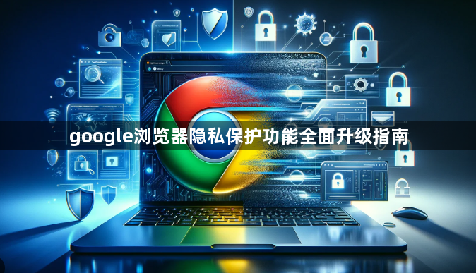 google浏览器隐私保护功能全面升级指南1