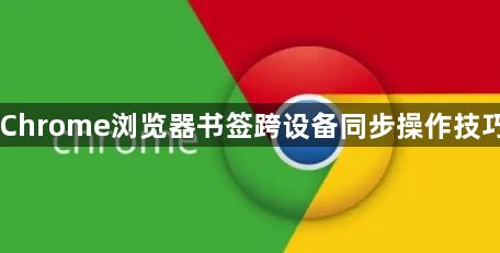 Chrome浏览器书签跨设备同步操作技巧1
