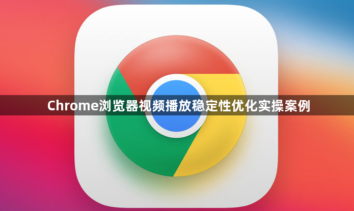 Chrome浏览器视频播放稳定性优化实操案例1