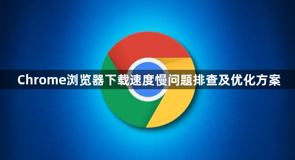 Chrome浏览器下载速度慢问题排查及优化方案1