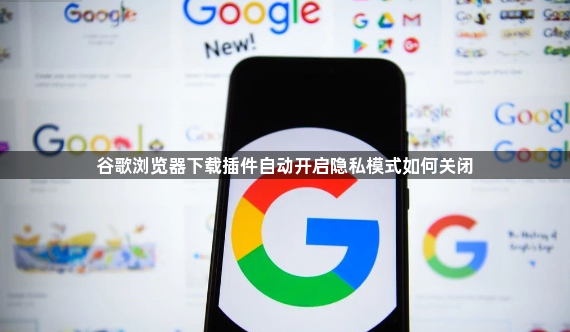 谷歌浏览器下载插件自动开启隐私模式如何关闭1