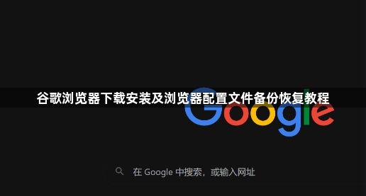 谷歌浏览器下载安装及浏览器配置文件备份恢复教程1