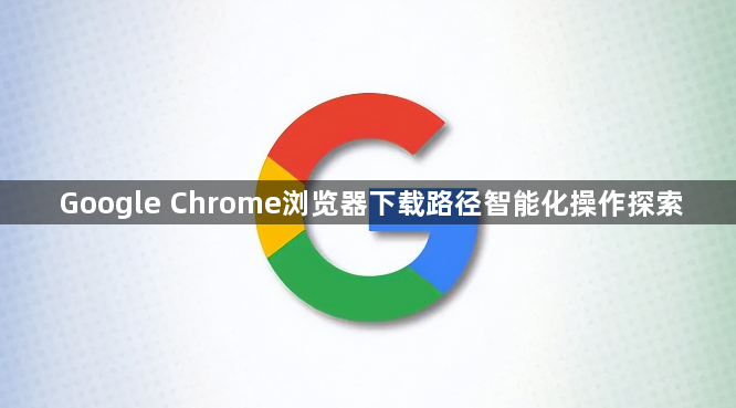 Google Chrome浏览器下载路径智能化操作探索1