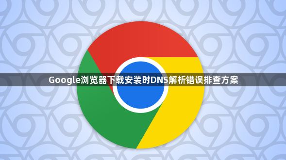 Google浏览器下载安装时DNS解析错误排查方案1
