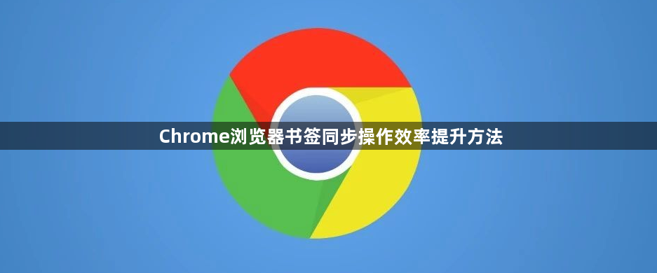 Chrome浏览器书签同步操作效率提升方法1