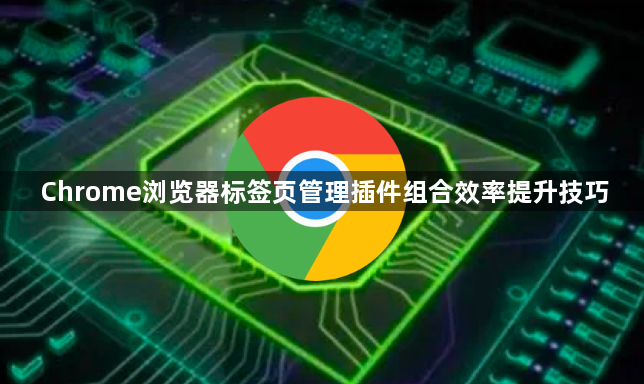 Chrome浏览器标签页管理插件组合效率提升技巧1