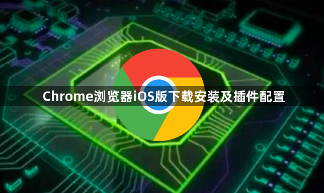 Chrome浏览器iOS版下载安装及插件配置1