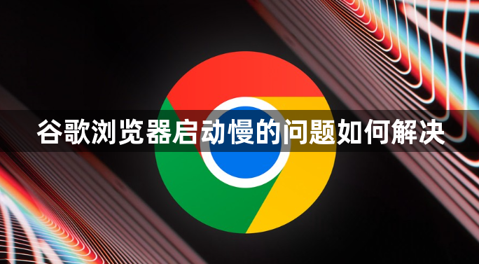 谷歌浏览器启动慢的问题如何解决1