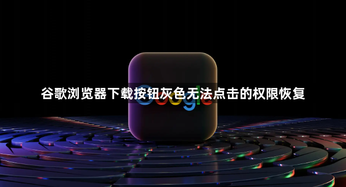 谷歌浏览器下载按钮灰色无法点击的权限恢复1