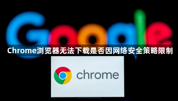Chrome浏览器无法下载是否因网络安全策略限制1