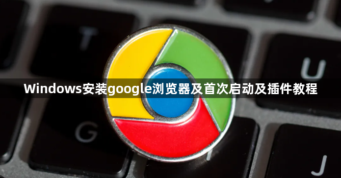 Windows安装google浏览器及首次启动及插件教程1