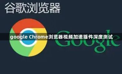 google Chrome浏览器视频加速插件深度测试1
