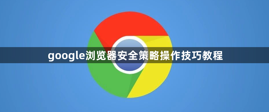 google浏览器安全策略操作技巧教程1