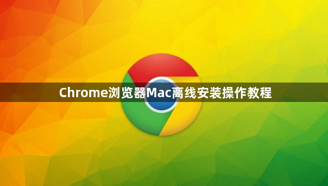 Chrome浏览器Mac离线安装操作教程1